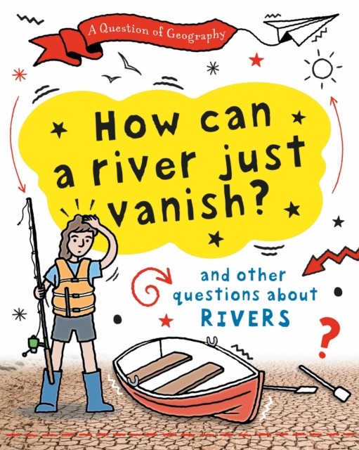 A Question of Geography: How Can a River Just Vanish? by Clive Gifford