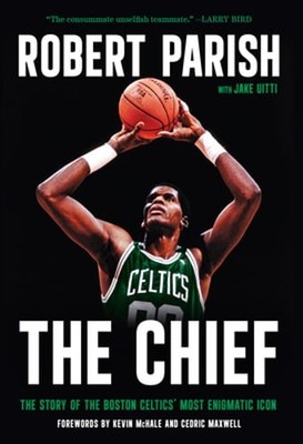 The Chief: The Story of the Boston Celtics' Most Enigmatic Icon by Robert Parish