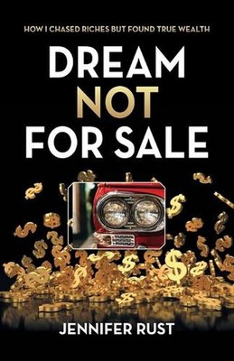 Dream Not for Sale: How I Chased Riches but Found True Wealth by Jennifer Rust P