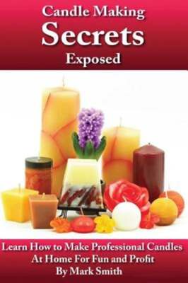 Candle Making Secrets Exposed: Learn How To Make Professional Candles At Home