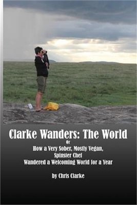 Clarke Wanders: The World: OR HOW A VERY SOBER, MOSTLY VEGAN, SPINSTER CHEF WAND