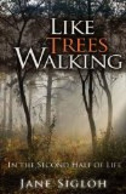 Like Trees Walking: In the Second Half of Life Sigloh, Jane:
