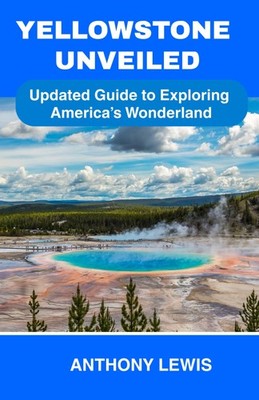 Yellowstone Unveiled: Updated Travel Guide to Hiking, Camping, Backpacking, Road