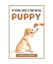 MY PERSONAL ADVICES TO TRAIN YOUR NEW PUP, Angela Larsenn