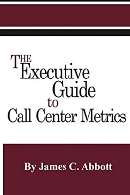 The Executive Guide to Call Center Metrics Perfect James C. Abbot