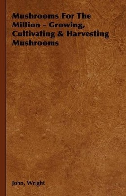 John, Wright Mushrooms For The Million - Growing, Cultivatin (Gebundene Ausgabe)