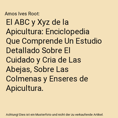 El ABC y Xyz de la Apicultura: Enciclopedia Que Comprende Un Estudio Detallado S