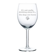 Wine Glass 10 oz Funny It's Not Really Drinking Alone If The DOGS are Home