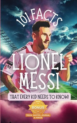 101 Facts About Lionel Messi That Every Kid Needs to Know!: Discover Fun Facts,