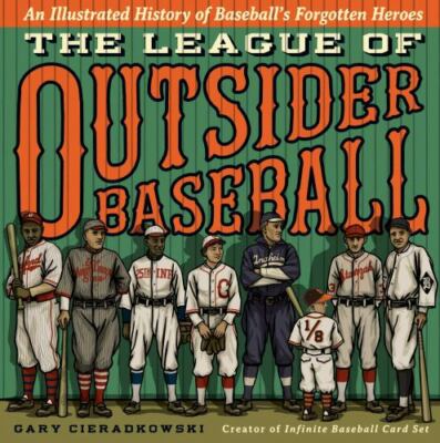 The League of Outsider Baseball : An Illustrated History of Baseball's Forgotten