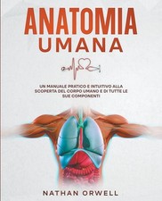 Anatomia Umana: Un manuale pratico e intuitivo alla scoperta del corpo umano e d