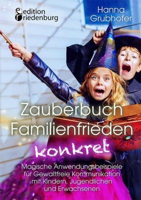 Zauberbuch Familienfrieden konkret - Magische Anwendungsbeispiele für Gewaltfrei
