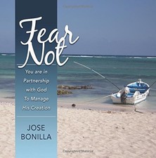 FEAR NOT: YOU ARE IN PARTNERSHIP WITH GOD TO MANAGE HIS By Jose Bonilla **NEW**