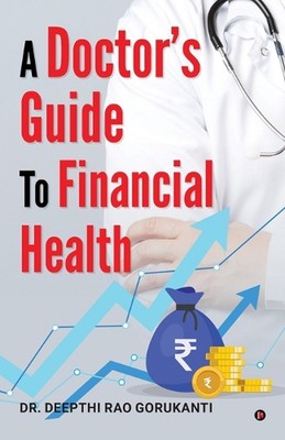 A Doctor's Guide to Financial Health by Dr Deepthi Rao Gorukanti Paperback Book
