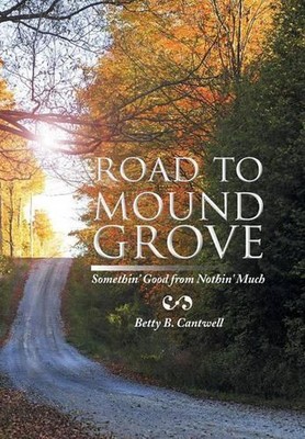 Road to Mound Grove: Somethin' Good from Nothin' Much by Betty B. Cantwell (Engl