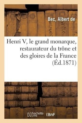 Henri V, Le Grand Monarque, Restaurateur Du Trne Et Des Gloires de la France: Et