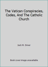 The Vatican Conspiracies, Codes, And The Catholic Church by Jack M. Driver