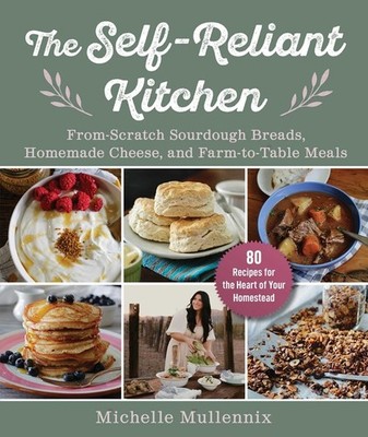 The Self-Reliant Kitchen: From-Scratch Recipes For The Heart Of Your Homestead