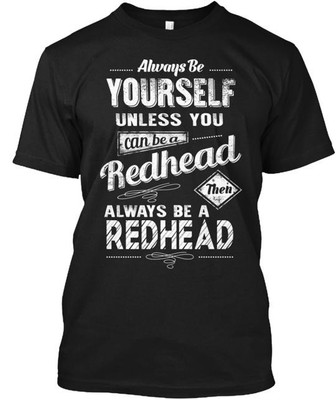 Be A Redhead T-Shirt Made in the USA Size S to 5XL