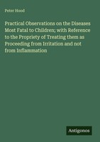 Peter Hood | Practical Observations On The Diseases Most Fatal To Children;...