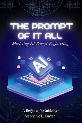 The Prompt of It All: Mastering AI Prompt Engineering by Stephanie L. Carter Pap