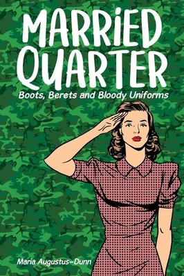 Married Quarter: Boots, Berets and Bloody Uniforms by Maria Augustus-Dunn (Engli