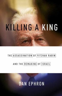 Killing a King : The Assassination of Yitzhak Rabin and the Remaking of ...