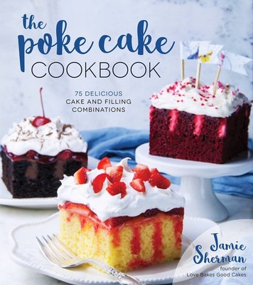 Poke Cake Cookbook, The: 75 Delicious Cake and Filling Combinati