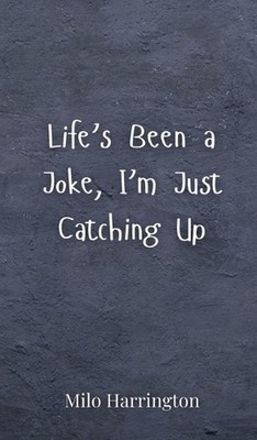 Life's Been a Joke, I'm Just Catching Up by Milo Harrington Hardcover Book