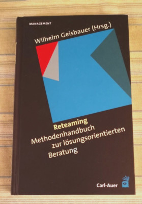 Reteaming: Methodenhandbuch zur lösungsorientierten Beratung -Wilhelm Geisbauer