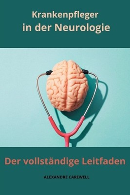 Krankenpfleger in der Neurologie Der vollstndige Leitfaden by Alexandre Carewell