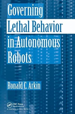 Governing Lethal Behavior in Autonomous Robots by Arkin, Ronald