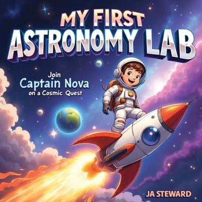 My First Astronomy Lab Join Captain Nova on A Cosmic Quest JA Ste