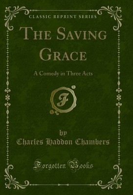 The Saving Grace: A Comedy in Three Acts (Classic Reprint)
