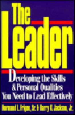 The Leader: Developing the Skills & Personal Qualities You Need to Lead...