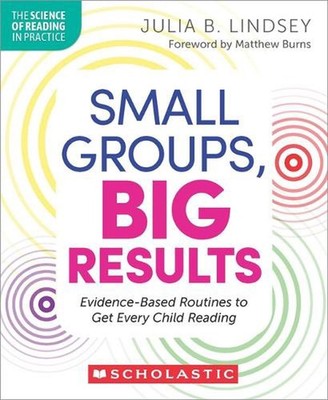 Small Groups, Big Results: Evidence-Based Routines to Get Every Child Reading by