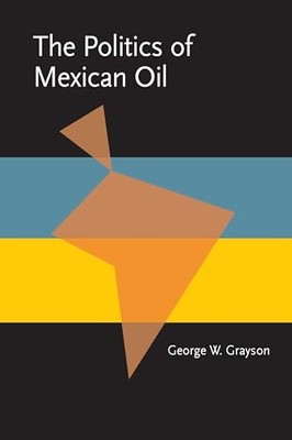 Pitt Latin American Ser.: Politics of Mexican Oil by George Grayson (1981, ...
