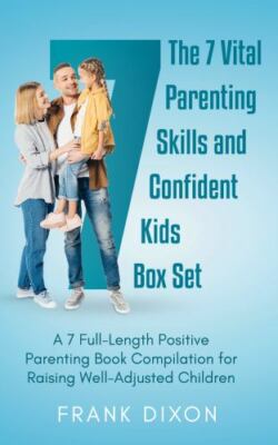 The 7 Vital Parenting Skills and Confident Kids: A 7 Full-Length Positive Par...
