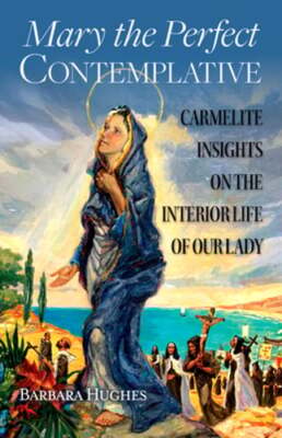 Mary the Perfect Contemplative: Carmelite Insights on the Interior Life of Our
