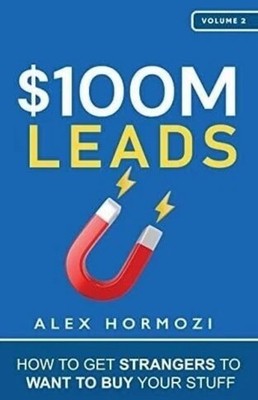 $100M Leads How to Get Strangers To Want To Buy Your Stuff hardback Alex Hor
