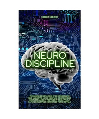 NEURO-DISCIPLINE: Techniques de Biohacking et de Neuroscience pour augmenter vot