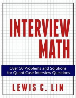 Interview Mathe: Über 50 Probleme und Lösungen für Quant Case Interview