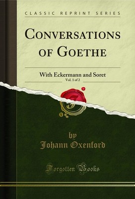 Conversations of Goethe, Vol. 1 of 2: With Eckermann and Soret