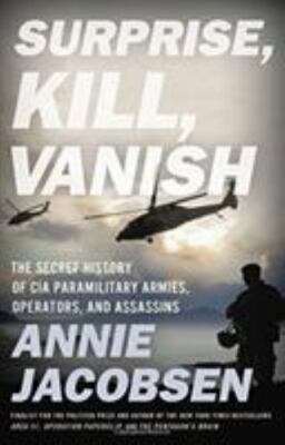 Surprise, Kill, Vanish : The Secret History of CIA Paramilitary Armies,...