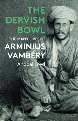 The Dervish Bowl: The Many Lives of Arminius Vamb?ry by Anabel Loyd Paperback Bo