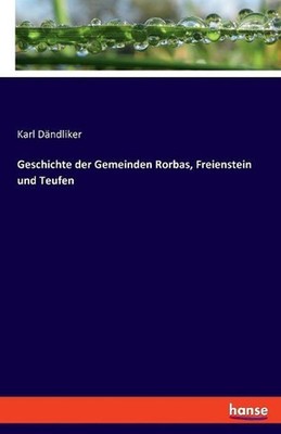 Geschichte der Gemeinden Rorbas, Freienstein und Teufen by Karl D?ndliker (Germa