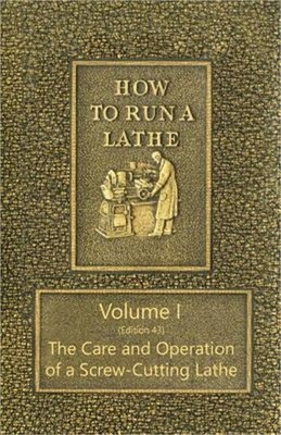 How to Run a Lathe - Volume I (Edition 43) the Care and Operation of a Screw-Cut