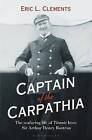 Captain of the Carpathia: The Seafaring Life of Titanic Hero Sir Arthur Henry Rostron by Eric L. Clements (Hardback, 2016)
