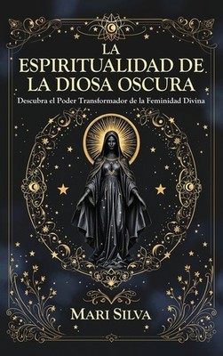 La Espiritualidad De La Diosa Oscura: Descubra El Poder Tran...