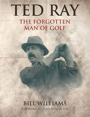 Ted Ray: the Forgotten Man of Golf -  NEW Bill Williams 2018